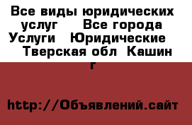 Все виды юридических услуг.  - Все города Услуги » Юридические   . Тверская обл.,Кашин г.